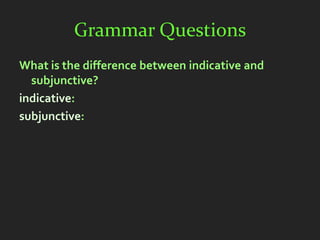 Grammar Questions
What is the difference between indicative and
  subjunctive?
indicative:
subjunctive:
 