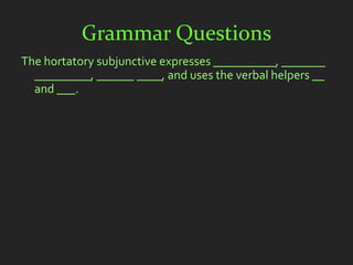 Grammar Questions
The hortatory subjunctive expresses __________, _______
  _________, ______ ____, and uses the verbal helpers __
  and ___.
 