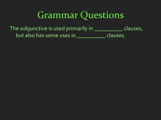 Grammar Questions
The subjunctive is used primarily in __________ clauses,
  but also has some uses in __________ clauses.
 