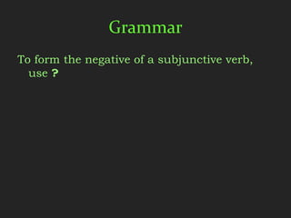 Grammar
To form the negative of a subjunctive verb,
  use ?
 