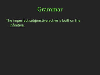 Grammar
The imperfect subjunctive active is built on the
  infinitive.
 