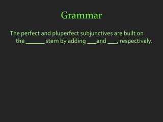 Grammar
The perfect and pluperfect subjunctives are built on
  the ______ stem by adding ___and ___, respectively.
 