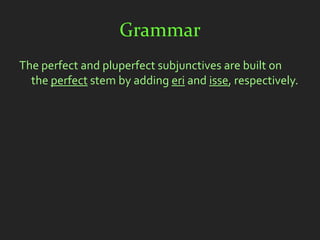 Grammar
The perfect and pluperfect subjunctives are built on
  the perfect stem by adding eri and isse, respectively.
 