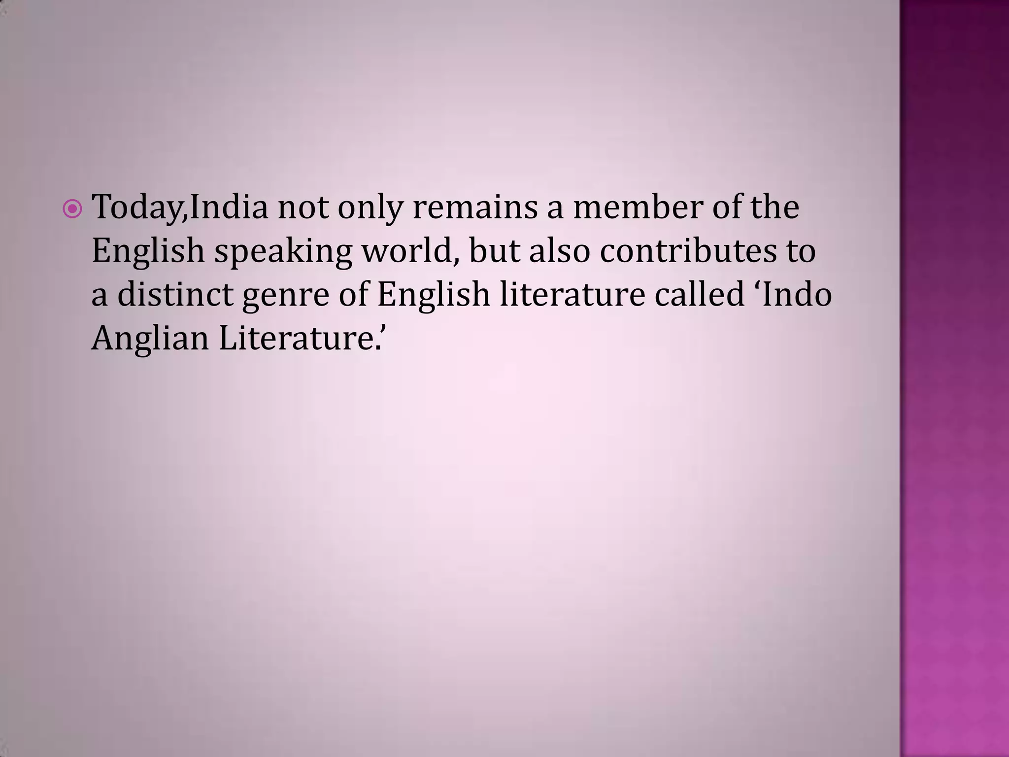  Today,India not only remains a

member of the
English speaking world, but also contributes to
a distinct genre of English literature called ‘Indo
Anglian Literature.’

 