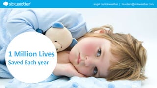 angel.co/sickweather | founders@sickweather.com
1 Million Lives
Saved Each year
 