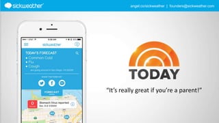 angel.co/sickweather | founders@sickweather.com
“It’s really great if you’re a parent!”
 