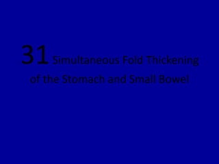 31Simultaneous Fold Thickening
of the Stomach and Small Bowel
 