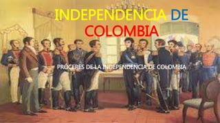 INDEPENDENCIA DE
COLOMBIA
PRÓCERES DE LA INDEPENDENCIA DE COLOMBIA
 