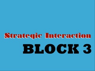 Strategic InteractionStrategic Interaction
BLOCK 3
 