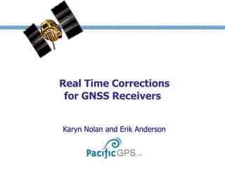 Real Time Corrections
for GNSS Receivers
Karyn Nolan and Erik Anderson
 