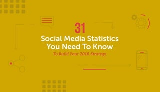 Social Media Statistics
You Need To Know
To Build Your 2018 Strategy
 