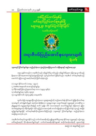 18
အတွဲဲ� (၁)၊ အမှှတ််စဉ်် (၃၁)
ဩဂုုတ််လ(၈) ရက််၊ ၂၀၂၂ ခုုနှှစ််
၁၉၈၈တွွင်် ပြ�င််ဆင််ချျက််များ�း� ထည့့်�သွွင်းး�ခဲ့့�သော�ာ ဖွဲ့့��စည်းး�ပုံံ�အခြေ�ေ�ခံံဥပဒေ�ေပါါ တန််ဖိုးး��များ�း�နှှင့့်� အခွွင့့်�အရေး�း� များ��း
	 ၁၈၉၁ ခုုနှှစ််ကတည်းး�က ဘရာာဇီးး�လ််သည်် ဗဟိုု�ချုု�ပ််ကိုု�င််မှုု တစ််လှှည့့်�၊ ဗဟိုု�ချုု�ပ််ကိုု�င််မှုုအားး� ဖြေ�ေလျော့�့�� မှုု တစ််လှှည့့်�
ရှိနေ���ေသော�ာ နိုု�င််ငံံရေး�းအာာဏာာကျျင့့်�သုံးး��ပုံံ�များ�း�ကြား�း�တွွင်် လှုုပ််လှုုပ််ခတ််ခတ်် ဖြ�စ််ခဲ့့�ပါါသည််။ ဘရာာဇီးး�လ်် ဖက််ဒရယ််စနစ််သည််
အော�ာက််ပါါ ကွဲဲ�ပြား�း�သည့််� အဆင့််�ငါးး�ဆင့််�ကိုု� ဖြ�တ််သန်းး�ခဲ့့�သည််။
(၁) သမ္မမတ နိုု�င််ငံံဟော�ာင်းး� (၁၈၈၉ - ၁၉၃၀)၊
(၂) Getfilio Vargas ၏ အာာဏာာရှှင််အုုပ််ချုု�ပ််မှုု၊
(၃) ဒီီမိုု�ကရေ�ေစီီ ပြ�န််လည််ထူူထော�ာင််ရေး�း ကာာလ (၁၉၄၅-၁၉၆၄)၊
(၄) စစ််အုုပ််ချုု�ပ််ရေး�း (၁၉၆၄-၁၉၈၅)၊
(၅) သမ္မမတနိုု�င််ငံံသစ်် (၁၉၈၅ ခုုနှှစ််မှှ ယနေ့�့�အထိိ)။
	လွွတ််လပ််၍ တရား�းမျှှတပြီး�း� စည်းး�လုံးး��သော�ာ လူ့့�အဖွဲ့့��အစည်းး�ကိုု� တည််ဆော�ာက််ရန််၊ နိုု�င််ငံံတော်�်� ဖွံ့့��ဖြိုး�း��တိုးး��တက််ရေး�း
အာာမခံံချျက််၊ ဆင်းး�ရဲဲနွွမ်းး�ပါးး�မှုုနှှင့််� အဆင့််�အတန်းး�နိိမ့််�သော�ာ လူူနေေမှုုဘဝများ��း ပပျော��ာ�က််ရေး�းနှှင့််� လူူမှုုရေး�းနှှင့််� ဒေေသဆိုု�င််ရာာ မ
ညီီမျှှမှုုများ��းကိုု� လျှော့�့��ချျဖယ််ရှား��းပစ််ရန််နှှင့့်� ဇာာတိိ၊ လူူမျိုး�း��၊ လိိင််၊ အသားး�အရော�ာ�င််၊ အသက််အရွွယ််နှှင့််� အခြား�း�သော�ာ ခွဲဲ�ခြား�း�
ဆက််ဆံံမှုုပုံံ�စံံများ�း�ကိုု� ထိိခိုု�က််မှုုမရှိိ�ဘဲဲ တိုု�င်းး�သူူပြ�ည််သားး�အားး�လုံးး��၏ ကော�ာင်းး�ကျိုးး���ချျမ်းး�သာာကိုု� မြှ�ှင့််�တင််ရန်် ဟူူသည့့်� အခြေ�ေ�ခံံ
ရည််ရွွယ််ချျက််များ�း�ဖြ�င့့်� ဖက််ဒရယ််စနစ််ကိုု�တည််ဆော�ာက််ခဲ့့�ကြ�သည််။ (၁၉၈၈တွွင်် ပြ�င််ဆင််ချျက််များ�း� ထည့့်�သွွင်းး�ခဲ့့�သော�ာ
အခြေ�ေ�ခံံဥပဒေ�ေ(ပုုဒ််မ-၃))။
ဘရာာဇီးး�လ််ဖက််ဒရယ််သမ္မမတနိုု�င််ငံံသည်် လက််တင််အမေ�ေရိိကရှိိ� လူူမျိုး�း��များ�း�၏ စီးး�ပွား��းရေး�း၊ နိုု�င််ငံံရေး�း၊ လူူမှုုရေး�းနှှင့််� ယဉ််ကျေး�း�မှုု
ပေါ�ါင်းး�စည်းး�ရေး�းကိုု� ၀ိုု�င်းး�၀န်းး�ဆော�ာင််ရွွက််လျျက်် လက််တင််အမေ�ေရိိကနိုု�င််ငံံများ�း�၏ အသိုု�က််အဝန်းး�တစ််ခုုကိုု� ထူူထော�ာင််ရန််
zuf'&,fu@
zuf'&,fu@
 