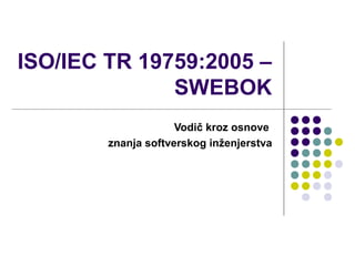 ISO/IEC TR 19759:2005 –
SWEBOK
Vodič kroz osnove
znanja softverskog inženjerstva

 