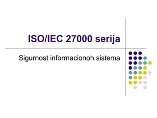 ISO/IEC 27000 serija
Sigurnost informacionoh sistema

 