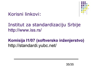 Korisni linkovi:
Institut za standardizaciju Srbije
http://www.iss.rs/
Komisija I1/07 (softversko inženjerstvo)

http://standardi.yubc.net/

35/35

 