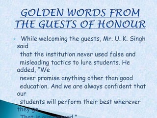     While welcoming the guests, Mr. U. K. Singh
    said
     that the institution never used false and
     misleading tactics to lure students. He
    added, “We
     never promise anything other than good
     education. And we are always confident that
    our
     students will perform their best wherever
    they go.
 