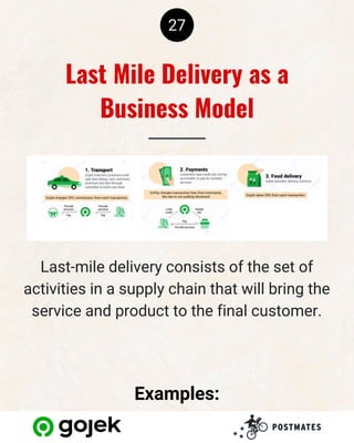 27
Last-mile delivery consists of the set of
activities in a supply chain that will bring the
service and product to the final customer.
Last Mile Delivery as a
Business Model
Examples:
 