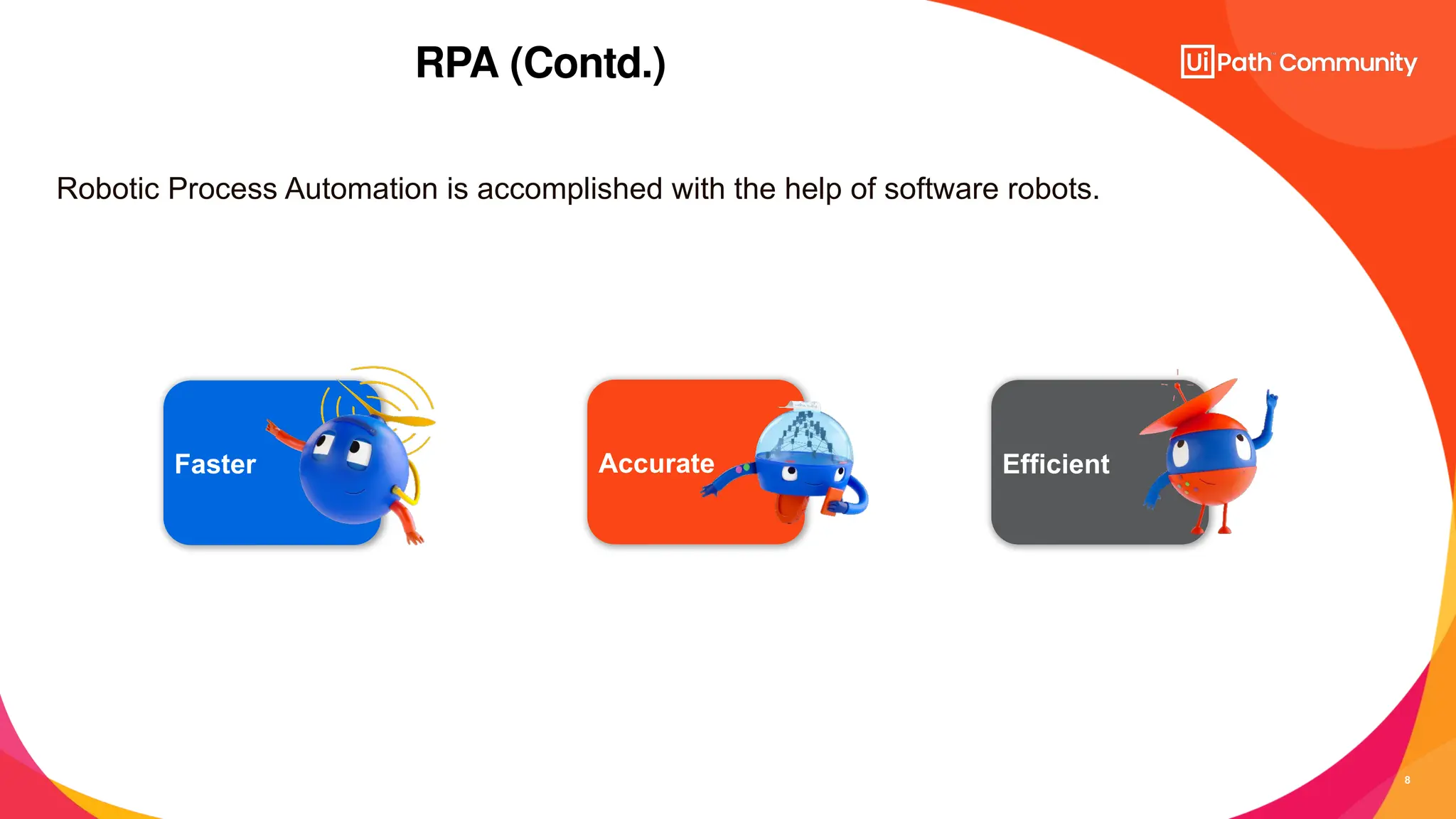 8
RPA (Contd.)
Robotic Process Automation is accomplished with the help of software robots.
Faster Accurate Efficient
 