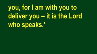 you, for I am with you to
deliver you – it is the Lord
who speaks.’
 