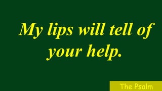 My lips will tell of
your help.
The Psalm
 