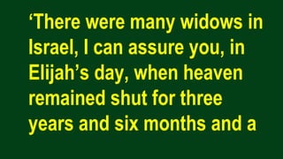 ‘There were many widows in
Israel, I can assure you, in
Elijah’s day, when heaven
remained shut for three
years and six months and a
 