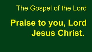 The Gospel of the Lord
Praise to you, Lord
Jesus Christ.
 