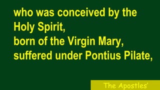 who was conceived by the
Holy Spirit,
born of the Virgin Mary,
suffered under Pontius Pilate,
The Apostles’
 