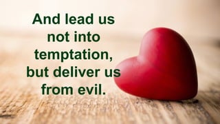 And lead us
not into
temptation,
but deliver us
from evil.
 