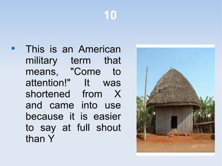 10

This is an American
military term that
means, "Come to
attention!" It was
shortened from X
and came into use
because it is easier
to say at full shout
than Y
 