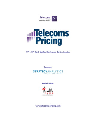 11th – 14th April, Mayfair Conference Centre, London




                     Sponsor:




                  Media Partner:




           www.telecoms-pricing.com
 