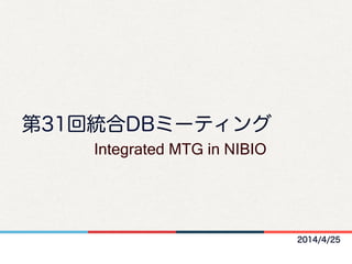 2014/4/25
第31回統合DBミーティング
Integrated MTG in NIBIO	
 