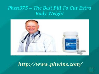 Phen375 – The Best Pill To Cut Extra 
Body Weight
http://www.phwins.com/
 
