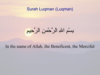 Surah Luqman (Luqman)
‫م‬ِِ‫حمي‬ِ ‫ر‬َّ ‫ال‬ ‫ن‬ِ ‫حنم‬ْ‫ِنم‬ ‫ر‬َّ ‫ال‬ ‫هلل‬ِ ‫ا‬ ‫م‬ِ‫س‬ْ‫ِنم‬ ‫ب‬ِ
In the name of Allah, the Beneficent, the Merciful
 