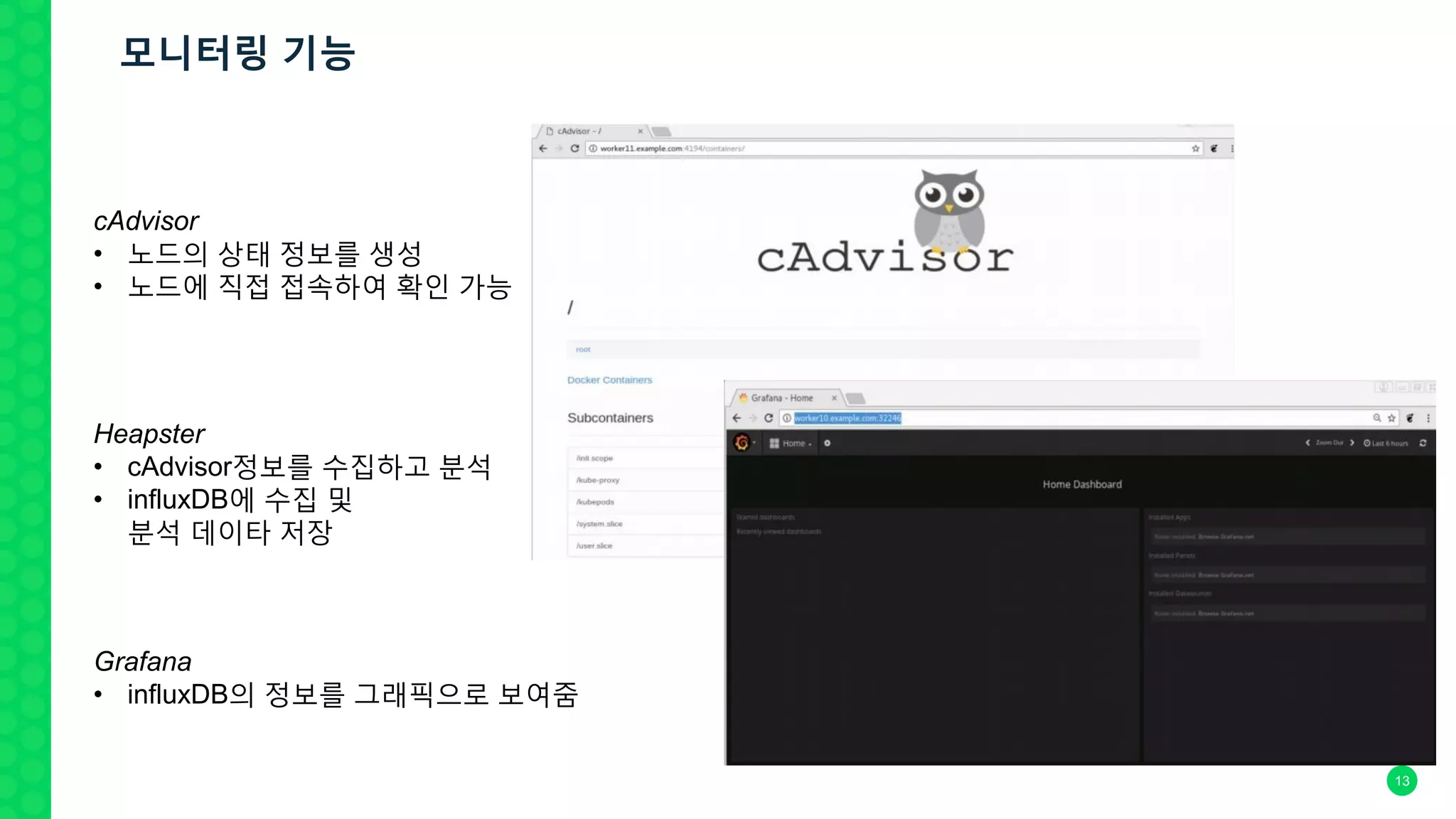 13
Heapster
• cAdvisor정보를 수집하고 분석
• influxDB에 수집 및
분석 데이타 저장
cAdvisor
• 노드의 상태 정보를 생성
• 노드에 직접 접속하여 확인 가능
Grafana
• influxDB의 정보를 그래픽으로 보여줌
모니터링 기능
 