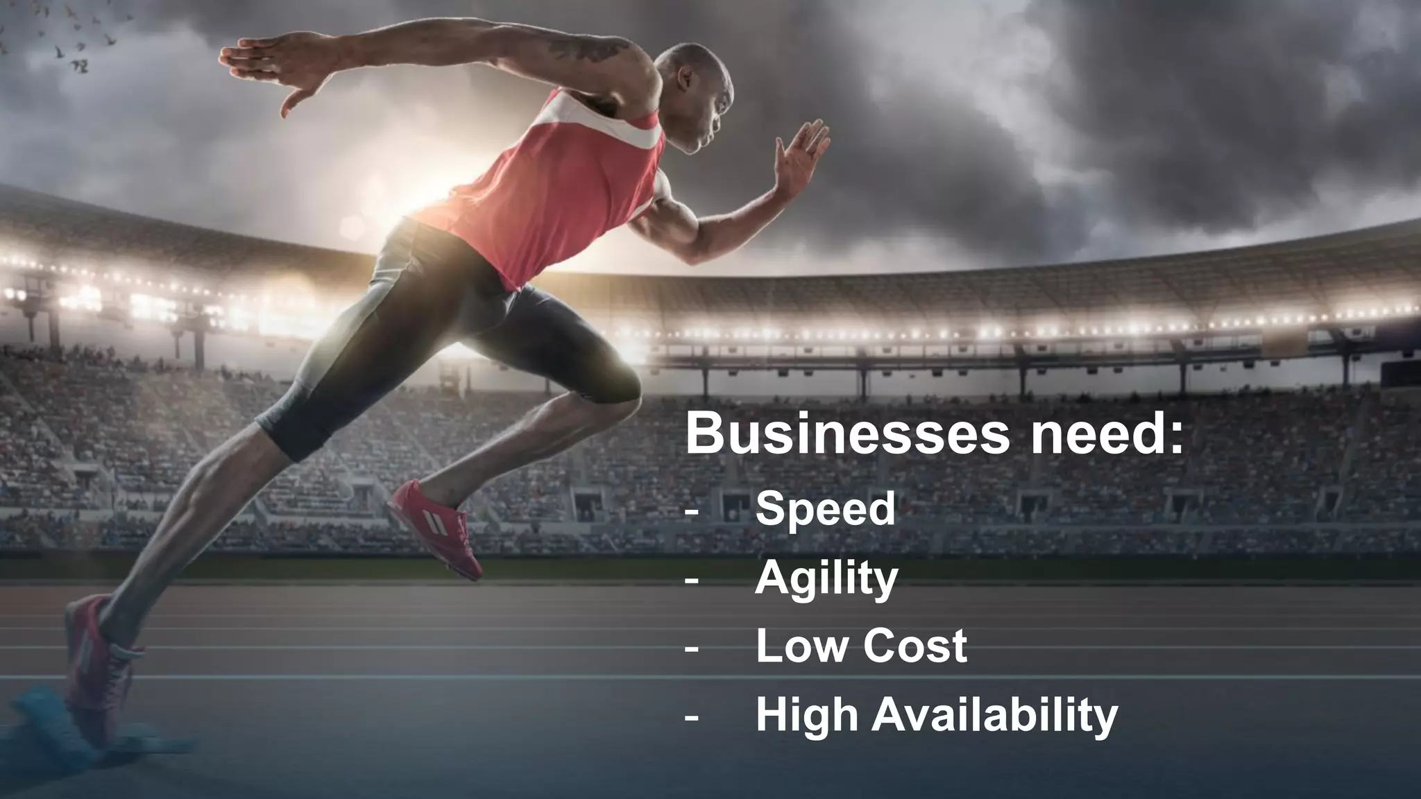 Businesses need:
- Speed
- Agility
- Low Cost
- High Availability
 