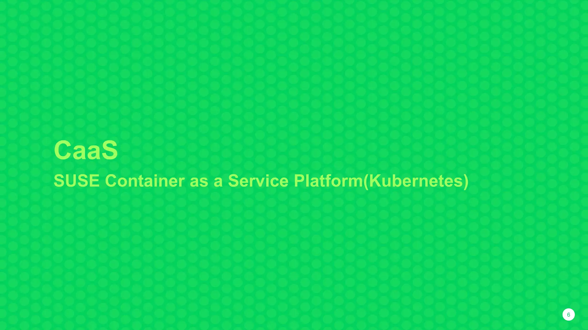 CaaS
SUSE Container as a Service Platform(Kubernetes)
6
 
