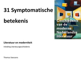 31 Symptomatische
betekenis
Literatuur en moderniteit
Inleiding Literatuurgeschiedenis
Thomas Vaessens
 