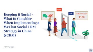 Keeping it Social -
What to Consider
When Implementing a
WeChat Social CRM
Strategy in China
(sCRM)
MAY 2019
 