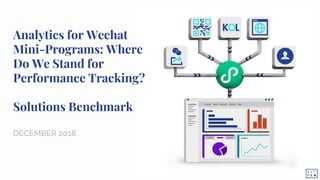 Analytics for Wechat
Mini-Programs: Where
Do We Stand for
Performance Tracking?
Solutions Benchmark
DECEMBER 2018
 