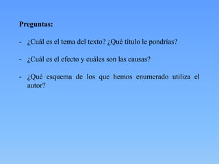 Preguntas:
- ¿Cuál es el tema del texto? ¿Qué título le pondrías?
- ¿Cuál es el efecto y cuáles son las causas?
- ¿Qué esquema de los que hemos enumerado utiliza el
autor?
 