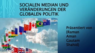 SOCIALEN MEDIAN UND
VERÄNDERUNGEN DER
GLOBALEN POLITIK
Präsentiert von :
{Raman
Aman
Gautam
Shahid}
 