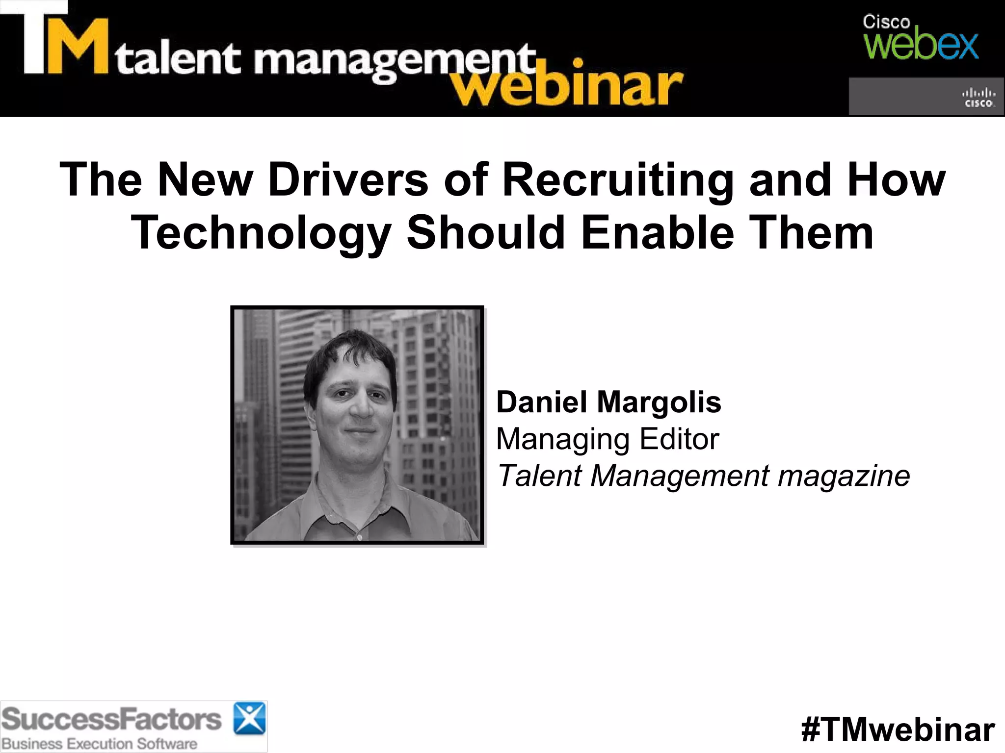 The New Drivers of Recruiting and How Technology Should Enable Them #TMwebinar Daniel Margolis Managing Editor Talent Management magazine 