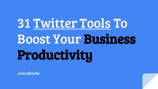 31 Twitter Tools To
Boost Your Business
Productivity
Jane Sheeba
 