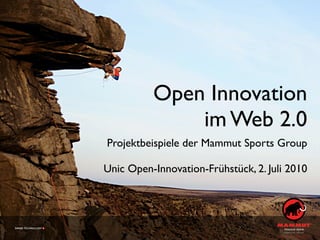 Open Innovation
              im Web 2.0
Projektbeispiele der Mammut Sports Group

Unic Open-Innovation-Frühstück, 2. Juli 2010
 