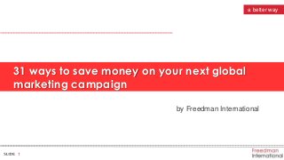 1
a better way
31 ways to save money on your next global
marketing campaign
by Freedman International
 