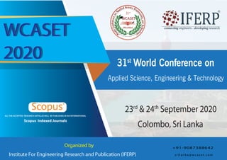 WCASET
2020
WCASET
2020
ALL THE ACCEPTED RESEARCH ARTICLES WILL BE PUBLISHED IN AN INTERNATIONAL
Scopus Indexed Journals
Colombo, Sri Lanka
23rd
& 24th
September 2020
Organized by
Institute For Engineering Research and Publication (IFERP)
31st
World Conference on
Applied Science, Engineering & Technology
s r i l a n k a @ w c a s e t . c o m
+91-9087388642
31st
 