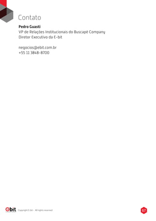 67Copyright E-bit - All rights reserved
Pedro Guasti
VP de Relações Institucionais do Buscapé Company
Diretor Executivo da E-bit
negocios@ebit.com.br
+55 11 3848-8700
Contato
 