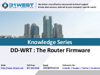 DD-WRT : The Router Firmware
Follow Us On:
LinkedIn | Google+ | Twitter | Facebook
Web:
http://www.31west.net
Toll Free:
877-262-5030
We deliver cost-effective outsourced technical support
& help desk services, tailored to your company's specific needs.
Knowledge Series
 