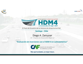 Diego A. Zamuner
CAF - Proyectos de Infraestructura, Región Sur
“Evaluación de inversiones con el HDM-4 en Latinoamérica”
 