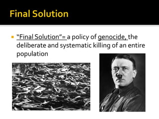  “Final Solution”= a policy of genocide, the
deliberate and systematic killing of an entire
population
 